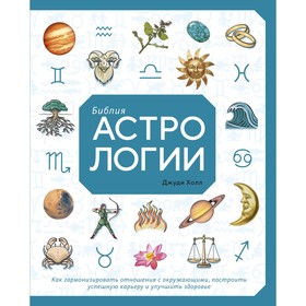 Библия астрологии. Как гармонизировать отношения с окружающими, построить успешную карьеру и улучшить здоровье. Холл Д.