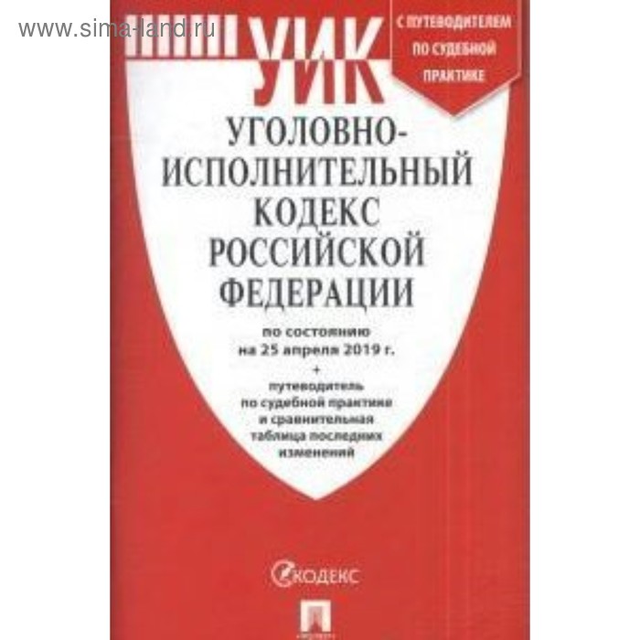 Уголовно-исполнительный кодекс Российской Федерации по состоянию на 25.04.2019 г. (+ путеводитель по судебной практике и сравнительная таблица изменений) - Фото 1