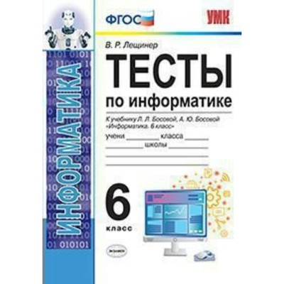 Тесты. ФГОС. Тесты по информатике к учебнику Босовой Л. Л.,Босовой А. Ю 6 класс. Лещинер В. Р.