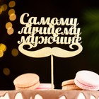 Топпер для торта «Самому лучшему мужчине» - Фото 2