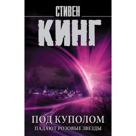 Под Куполом. Падают розовые звезды. Кинг С.