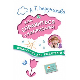 Шпаргалка для родителей. Как справиться с капризами. Бердникова А. Г.