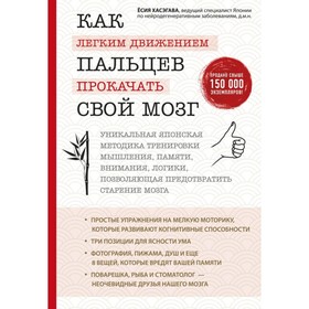 Как лёгким движением пальцев прокачать свой мозг. Уникальная японская методика тренировки мышления, памяти, внимания и логики, позволяющая предотвратить старение мозга. Хасэгава Е.