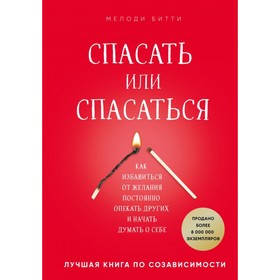 Спасать или спасаться? Как избавитьcя от желания постоянно опекать других и начать думать о себе. Битти М.