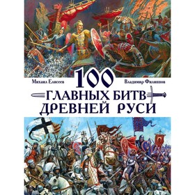 100 главных битв Древней Руси и Московского Царства. Филиппов В.В, Елисеев М.Б.