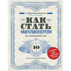 Как стать миллионером на территории СНГ. 10 шагов к успешной жизни. Давлатов С. Р.