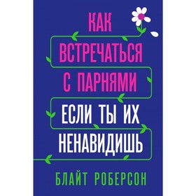 

Как встречаться с парнями, если ты их ненавидишь. Роберсон Б.