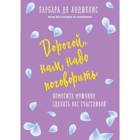 

Дорогой, нам надо поговорить. Помогите мужчине сделать вас счастливой. Анджелис Б.