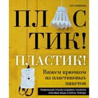 Пластик! Пластик! Вяжем крючком из пластиковых пакетов. Правильный способ создавать сказочно красивые вещи и беречь природу. Латватало С. - Фото 1