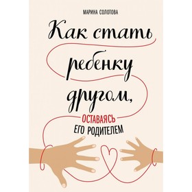

Как стать ребёнку другом, оставаясь его родителем. Солотова М. Д.