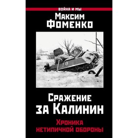 

Сражение за Калинин. Хроника нетипичной обороны. Фоменко М.В.