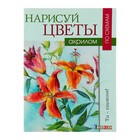 Ты – художник! Нарисуй цветы акрилом по схемам. Джелберт В. - Фото 1