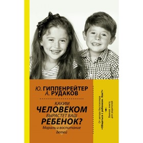 Каким человеком вырастет ваш ребёнок? Мораль и воспитание детей. Гиппенрейтер Ю. Б.