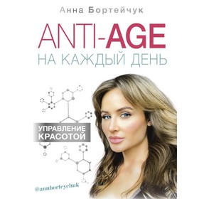 ANTI-AGE на каждый день: управление красотой. Бортейчук А. В.