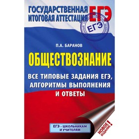 

ЕГЭ. Обществознание. Все типовые задания, алгоритмы выполнения и ответы. Баранов П. А.
