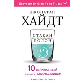 Cтакан всегда наполовину полон! 10 великих идей о том, как стать счастливым. Хайдт Д