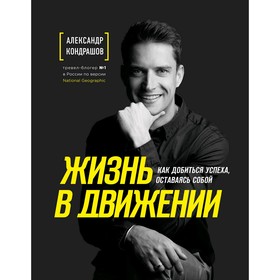 

Жизнь в движении. Как добиться успеха, оставаясь собой, Кондрашов А.В.