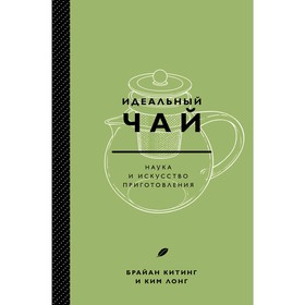 Идеальный чай. Наука и искусство приготовления, Лонг К., Китинг Б.