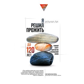

Я решил прожить до 120 лет. Главный секрет долголетия и полноценной жизни, Ли И.