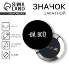 Значок закатной «Ой всё», d=56 мм 5045675 - фото 4446163