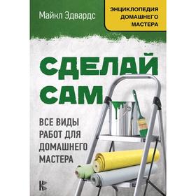 Сделай сам. Все виды работ для домашнего мастера