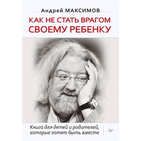 Как не стать врагом своему ребенку. Максимов А. М.