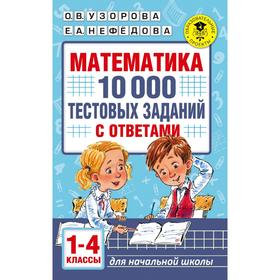 Математика. 10 000 тестовых заданий с ответами. 1-4 класс. Узорова О. В., Нефёдова Е. А.