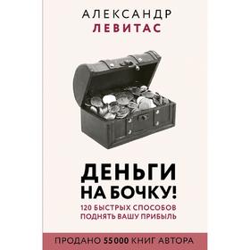 Деньги на бочку! 120 быстрых способов поднять вашу прибыль