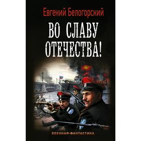 Во славу Отечества!. Белогорский Е.