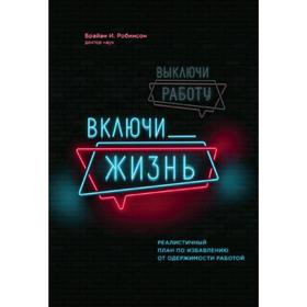 

Выключи работу, включи жизнь. Реалистичный план по избавлению от одержимости работой