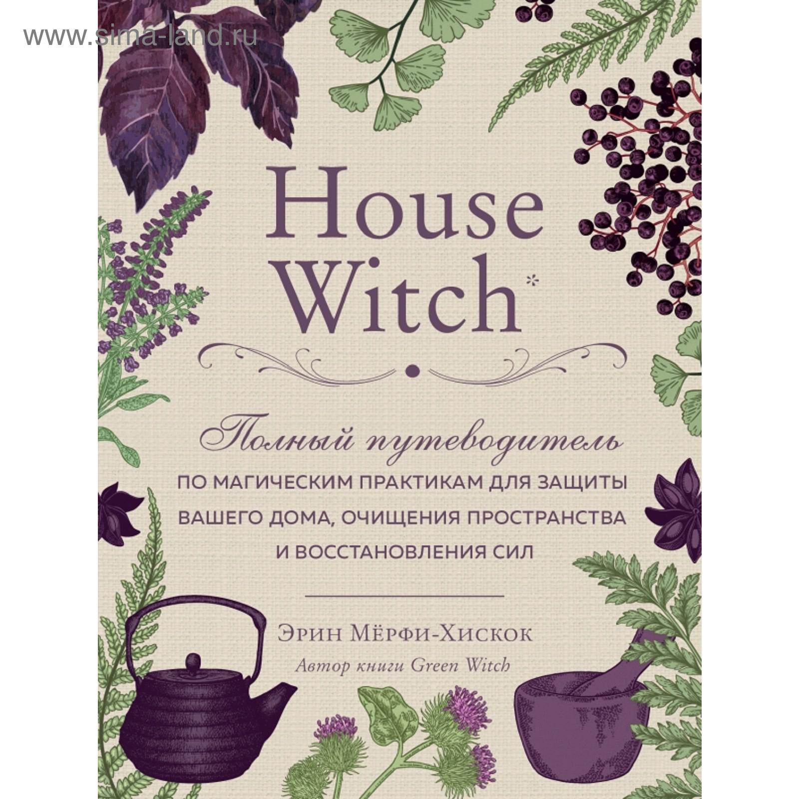 House Witch. Полный путеводитель по магическим практикам для защиты вашего  дома (5158033) - Купить по цене от 597.00 руб. | Интернет магазин  SIMA-LAND.RU