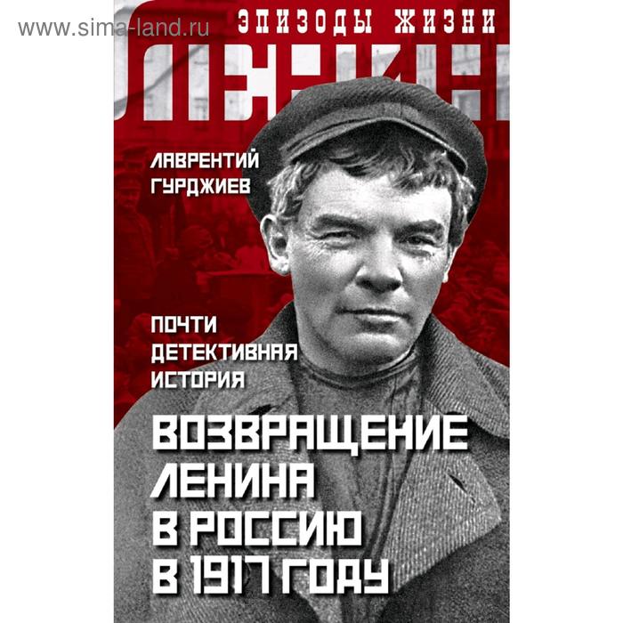 Возвращение Ленина в Россию в 1917 году. Почти детективная история - Фото 1