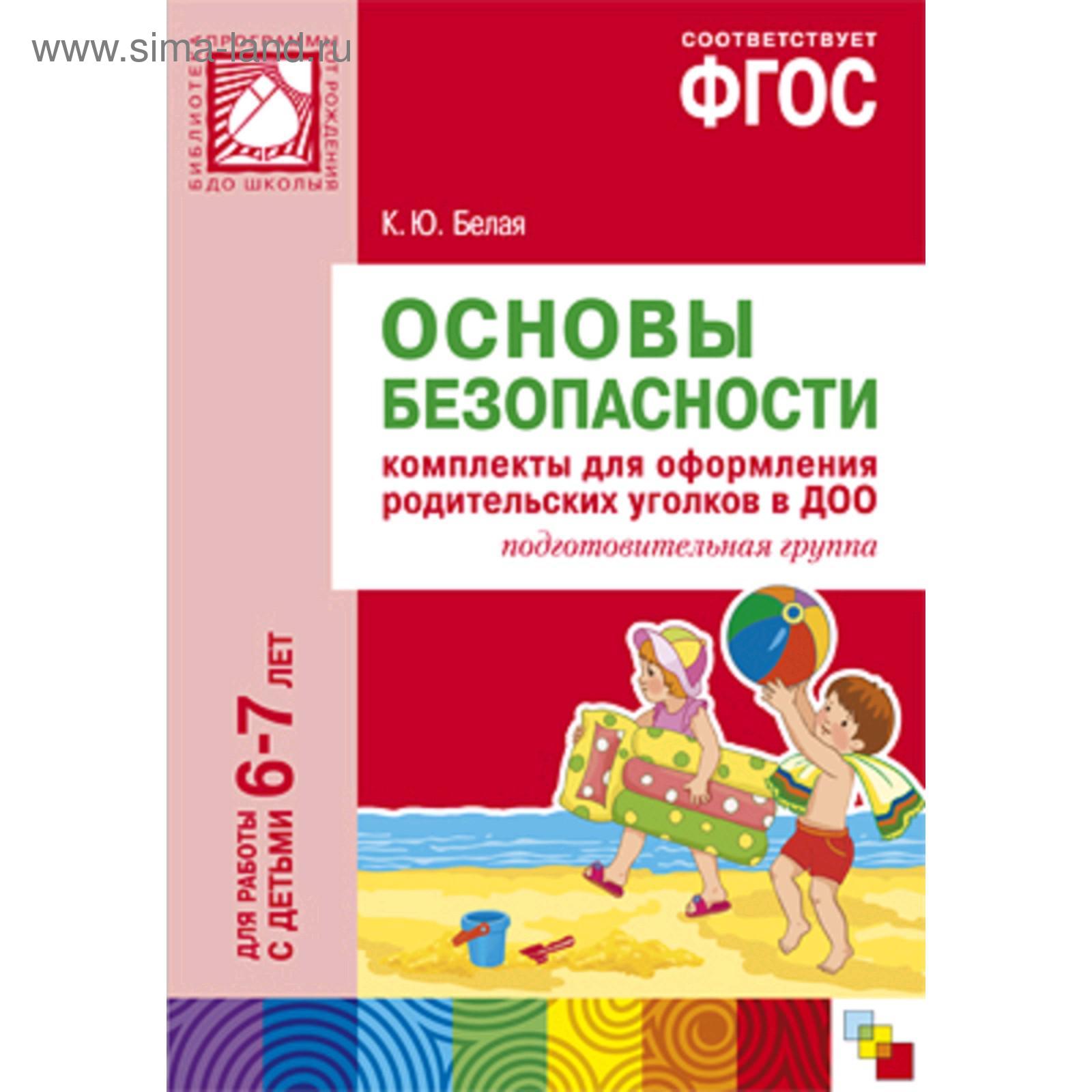 Основы безопасности. Комплекты для оформления родительских уголков в ДОО. Подготовительная  группа. От 6 до 7 лет. Белая К. Ю. (5255698) - Купить по цене от 372.00  руб. | Интернет магазин SIMA-LAND.RU