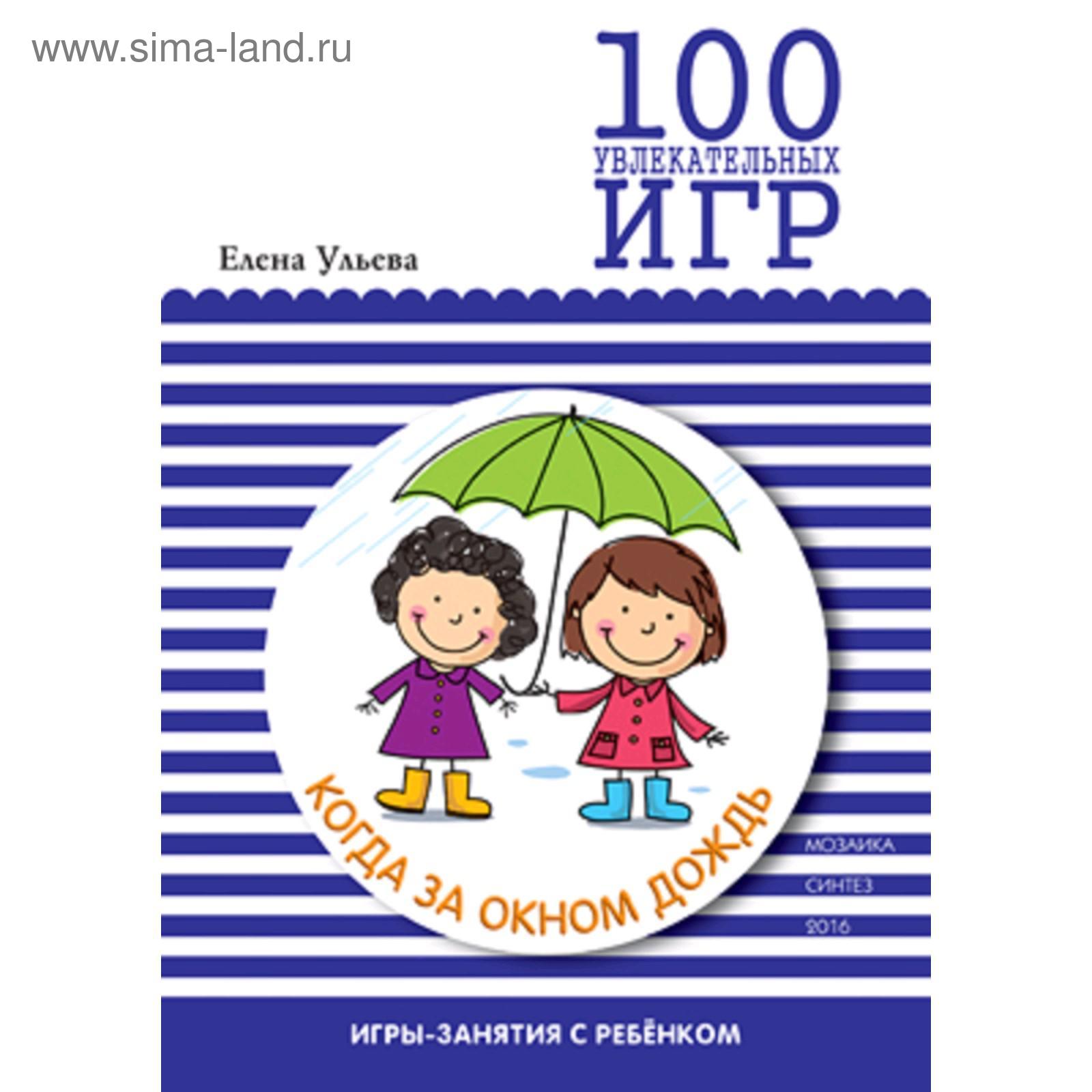 100 увлекательных игр, когда за окном дождь. Сценарии игр. Ульева Е. А.  (5255747) - Купить по цене от 459.00 руб. | Интернет магазин SIMA-LAND.RU