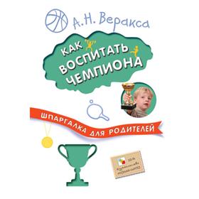 Шпаргалка для родителей. Как воспитать чемпиона, Веракса А. Н.