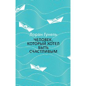 Человек, который хотел быть счастливым. Гунель Л.