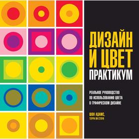 Дизайн и цвет. Практикум. Реальное руководство по использованию цвета в графическом дизайне. Адамс Ш.