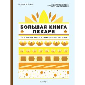 Большая книга пекаря: Хлеб, бриоши, выпечка. Учимся готовить шедевры. Ландмен Р.