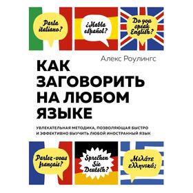 Как заговорить на любом языке. Методика, позволяющая выучить любой иностранный язык. Роулингс А.