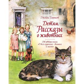 Детям. Рассказы о животных. От автора книги «О всех созданиях - больших и малых». Хэрриот Дж.