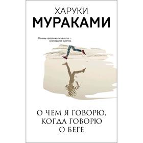 О чем я говорю, когда говорю о беге, Мураками Х.