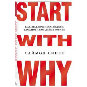 

Start with Why. Как выдающиеся лидеры вдохновляют действовать. Синек С.