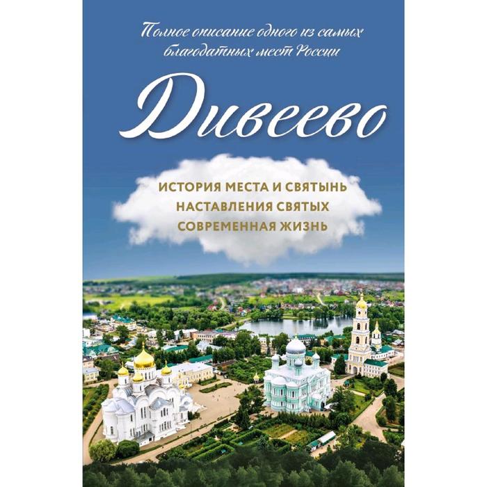 Дивеево. История места и святынь. Наставления святых. Современная жизнь, Болотина Д.И.