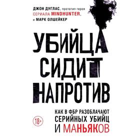 Убийца сидит напротив. Как в ФБР разоблачают серийных убийц и маньяков, Дуглас Джон, Олшейкер Марк