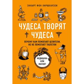 Чудеса творят чудеса. Почему нам помогают целители, но не помогают таблетки, Хиршхаузен Э.