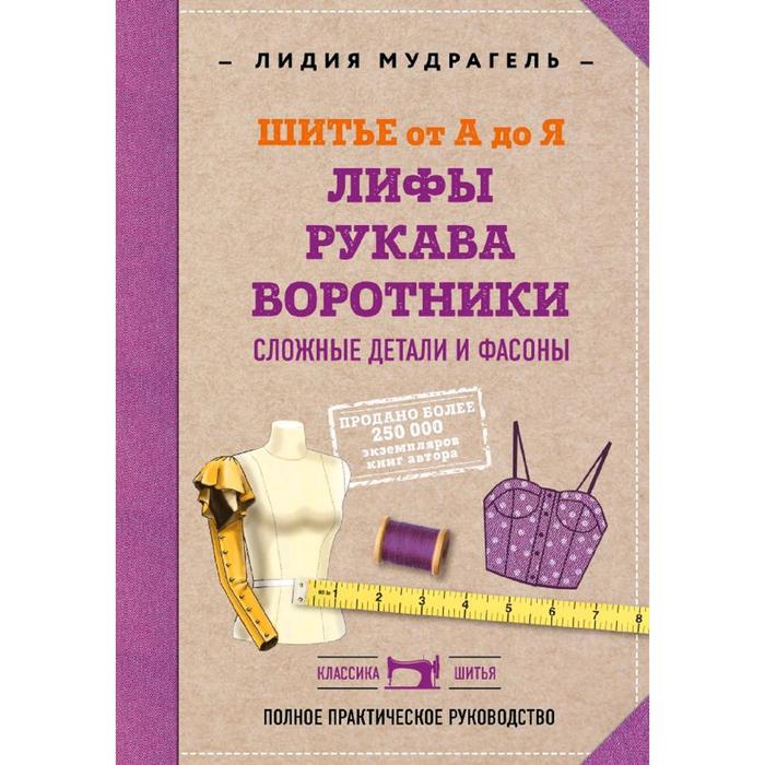 Шитье от А до Я. Лифы. Рукава. Воротники. Сложные детали и фасоны. Полное практическое руководство