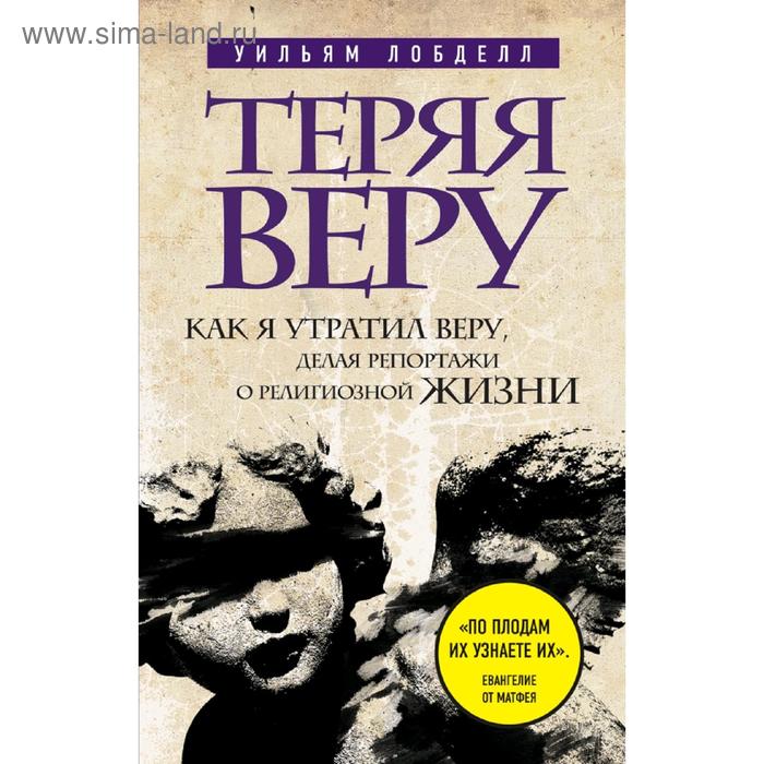 

Теряя веру: Как я утратил веру, делая репортажи о религиозной жизни, Уильям Лобделл