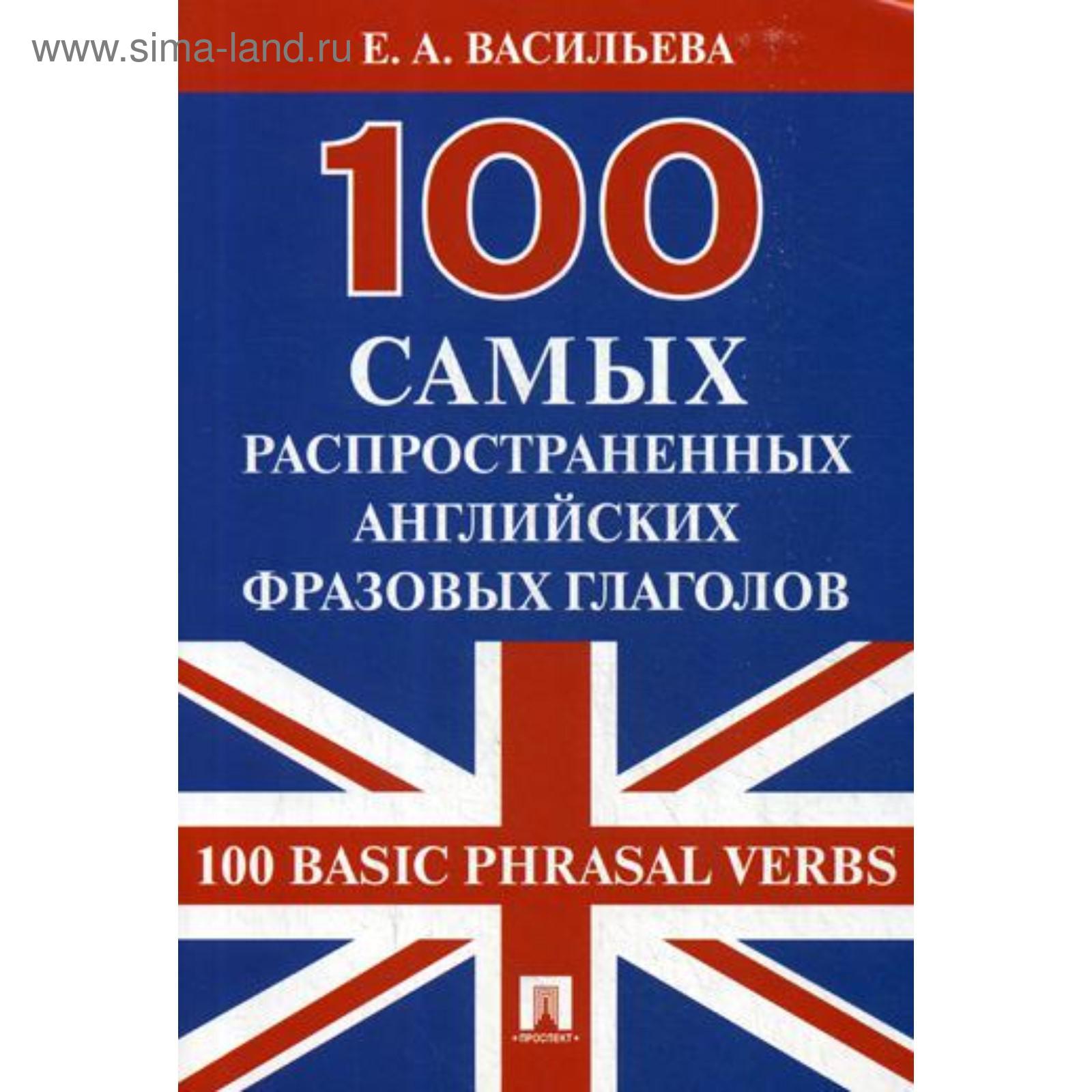 100 самых распространенных английских фразовых глаголов (100 Basic Phrasal  Verbs). Васильева Е.А. (5313186) - Купить по цене от 168.00 руб. | Интернет  магазин SIMA-LAND.RU