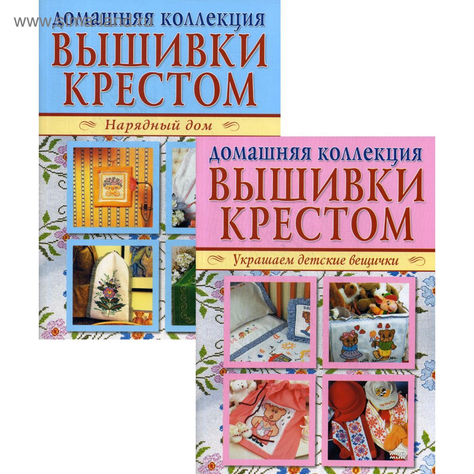 Вышивка крестом (комплект Р-1102 из 2 книг: Нарядный дом. Украшаем детские  вещички)