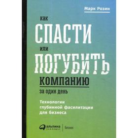 

Как спасти или погубить компанию за один день: Технологии глубинной фасилитации для бизнеса. Розин М.